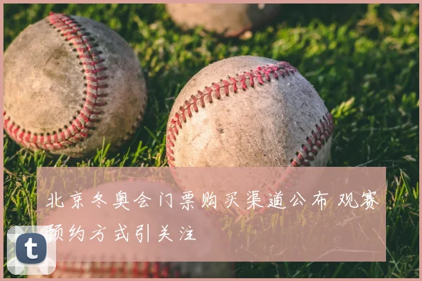 北京冬奥会门票购买渠道公布 观赛预约方式引关注