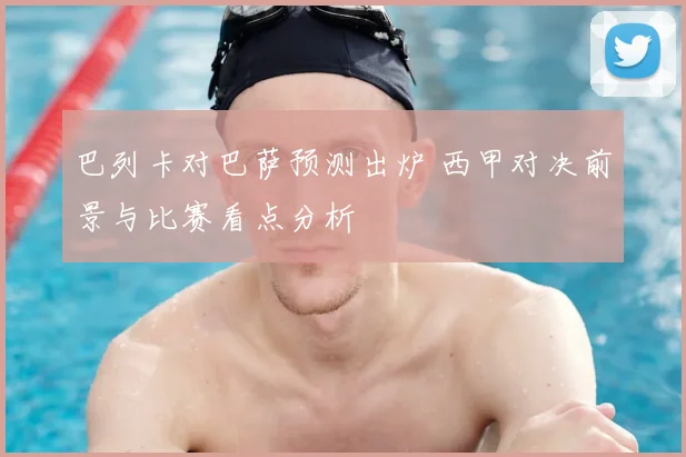 巴列卡对巴萨预测出炉 西甲对决前景与比赛看点分析