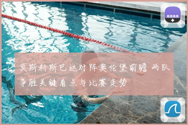 莫斯科斯巴达对阵奥伦堡前瞻 两队争胜关键看点与比赛走势