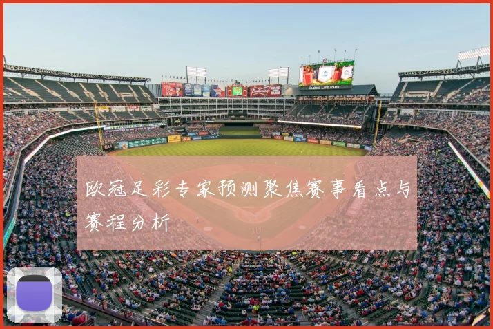 欧冠足彩专家预测聚焦赛事看点与赛程分析