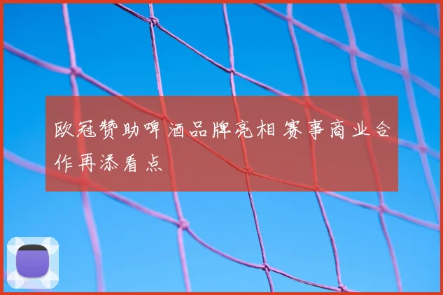 欧冠赞助啤酒品牌亮相 赛事商业合作再添看点