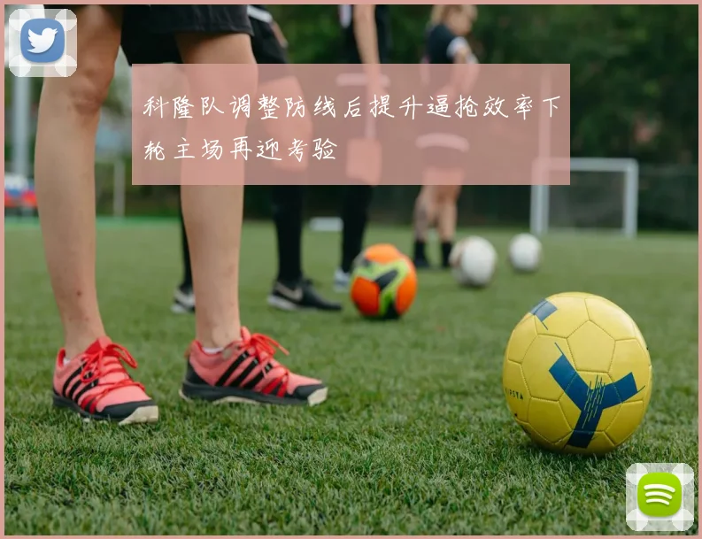 科隆队调整防线后提升逼抢效率下轮主场再迎考验