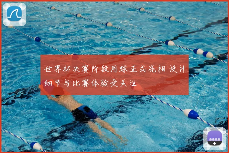 世界杯决赛阶段用球正式亮相 设计细节与比赛体验受关注
