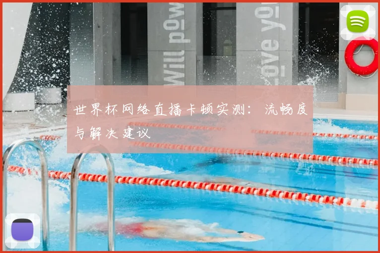 世界杯网络直播卡顿实测：流畅度与解决建议