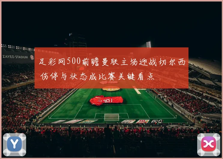 足彩网500前瞻曼联主场迎战切尔西 伤停与状态成比赛关键看点