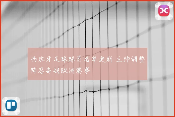 西班牙足球球员名单更新 主帅调整阵容备战欧洲赛事