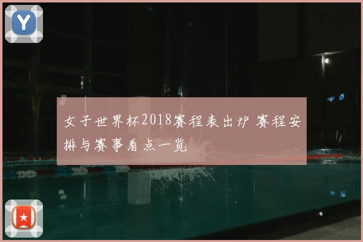 女子世界杯2018赛程表出炉 赛程安排与赛事看点一览
