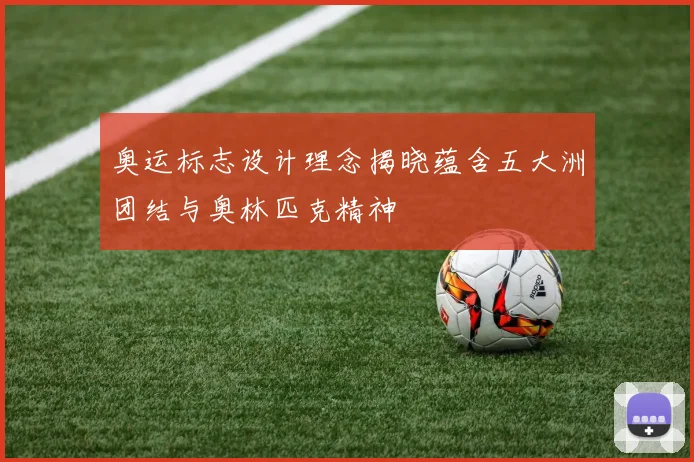 奥运标志设计理念揭晓蕴含五大洲团结与奥林匹克精神