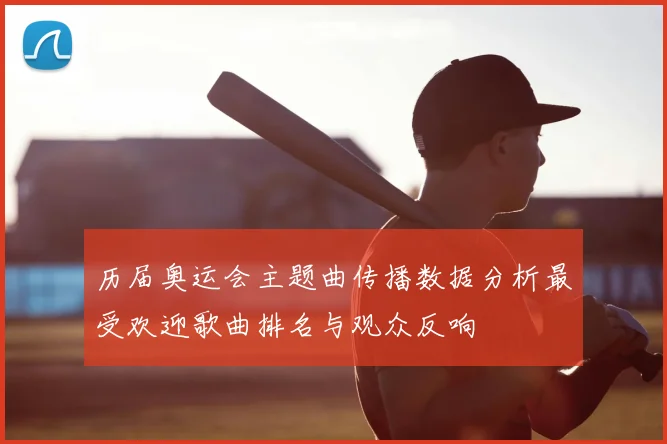 历届奥运会主题曲传播数据分析最受欢迎歌曲排名与观众反响