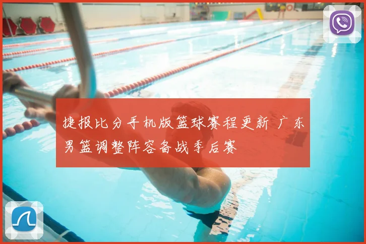 捷报比分手机版篮球赛程更新 广东男篮调整阵容备战季后赛