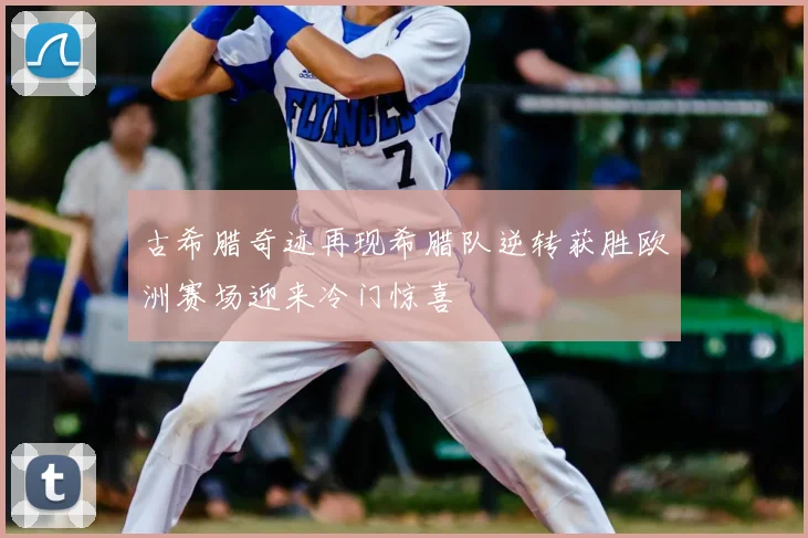 古希腊奇迹再现希腊队逆转获胜欧洲赛场迎来冷门惊喜