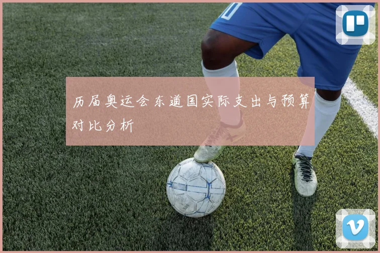 历届奥运会东道国实际支出与预算对比分析