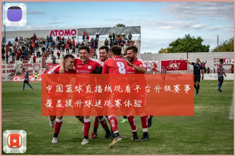 中国篮球直播线观看平台升级赛事覆盖提升球迷观赛体验