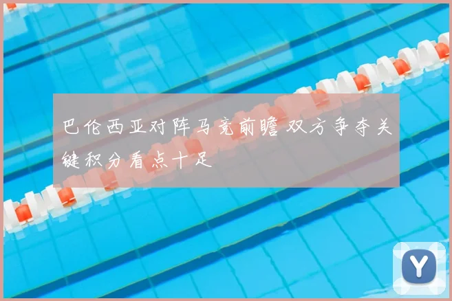 巴伦西亚对阵马竞前瞻 双方争夺关键积分看点十足
