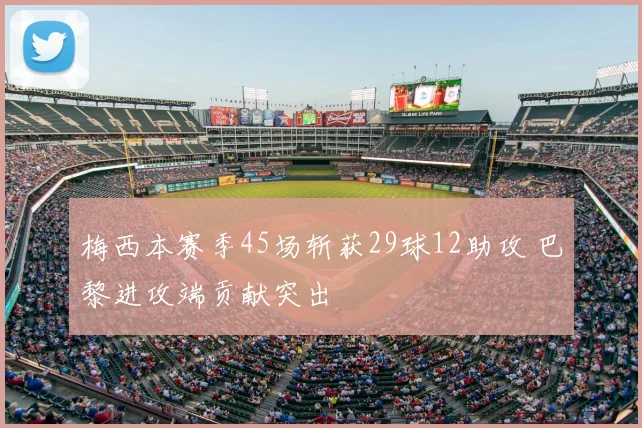 梅西本赛季45场斩获29球12助攻 巴黎进攻端贡献突出
