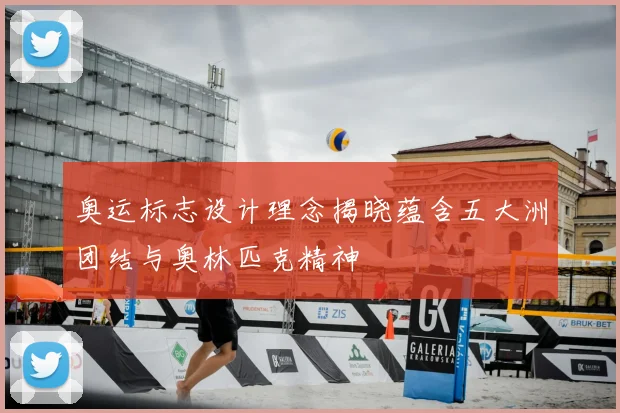 奥运标志设计理念揭晓蕴含五大洲团结与奥林匹克精神