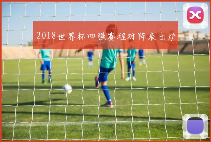 2018世界杯四强赛程对阵表出炉