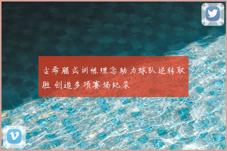 古希腊式训练理念助力球队逆转取胜 创造多项赛场纪录