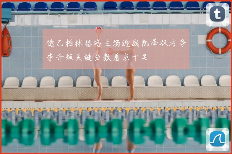 德乙柏林赫塔主场迎战凯泽双方争夺升级关键分数看点十足