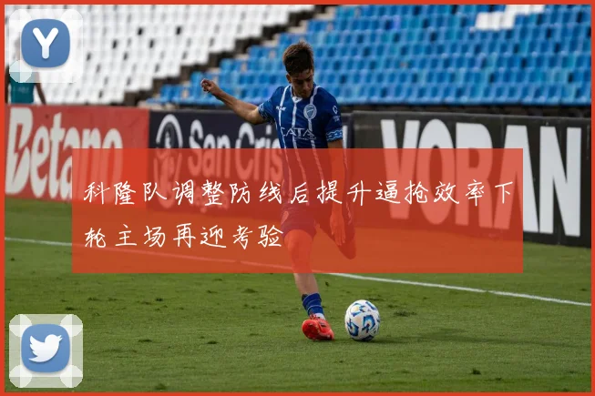 科隆队调整防线后提升逼抢效率下轮主场再迎考验