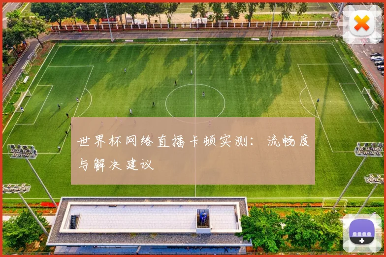 世界杯网络直播卡顿实测：流畅度与解决建议