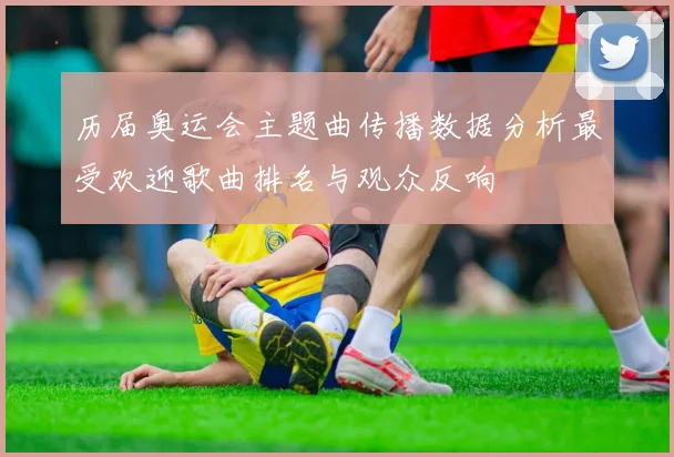 历届奥运会主题曲传播数据分析最受欢迎歌曲排名与观众反响