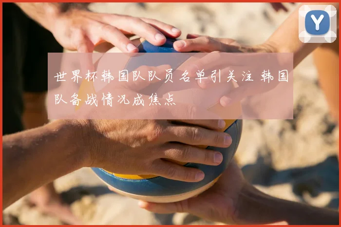 世界杯韩国队队员名单引关注 韩国队备战情况成焦点