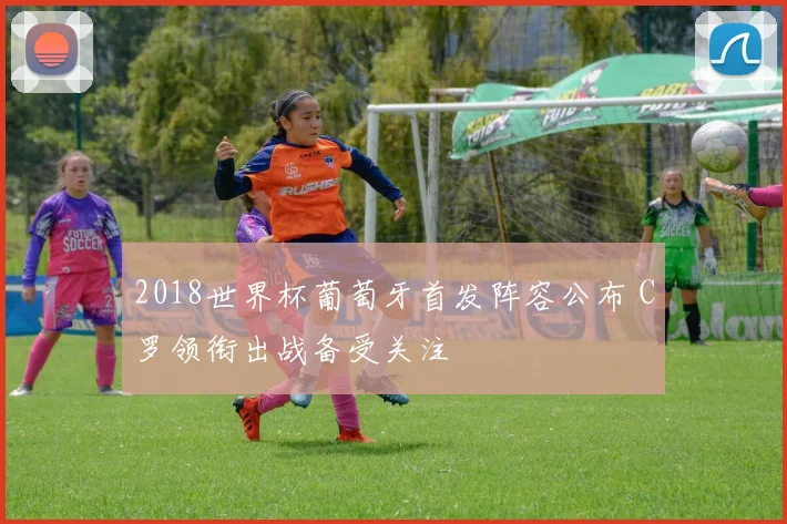 2018世界杯葡萄牙首发阵容公布 C罗领衔出战备受关注