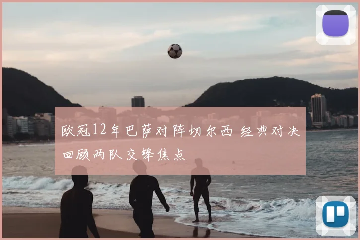 欧冠12年巴萨对阵切尔西 经典对决回顾两队交锋焦点