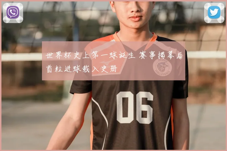 世界杯史上第一球诞生 赛事揭幕后首粒进球载入史册