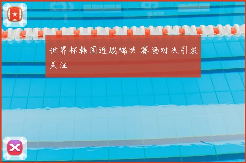 世界杯韩国迎战瑞典 赛场对决引发关注