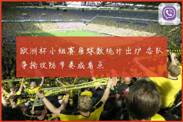 欧洲杯小组赛角球数统计出炉 各队争抢攻防节奏成看点