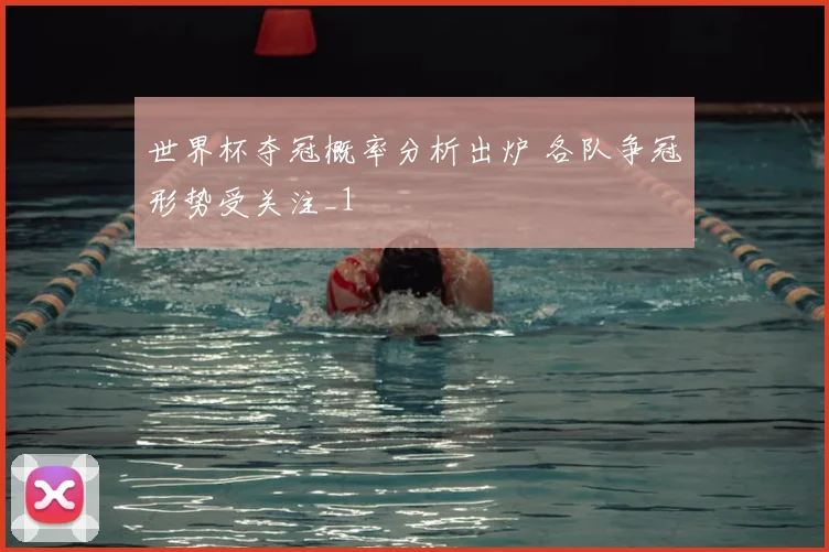 世界杯夺冠概率分析出炉 各队争冠形势受关注_1