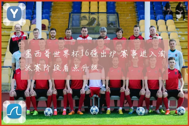 墨西哥世界杯16强出炉 赛事进入淘汰赛阶段看点升级