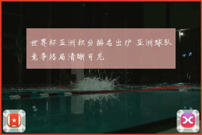 世界杯亚洲积分排名出炉 亚洲球队竞争格局清晰可见