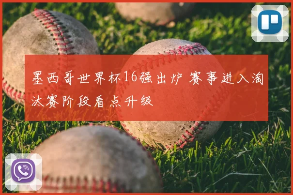 墨西哥世界杯16强出炉 赛事进入淘汰赛阶段看点升级