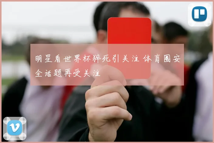明星看世界杯猝死引关注 体育圈安全话题再受关注