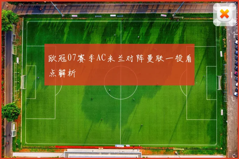 欧冠07赛季AC米兰对阵曼联一役看点解析