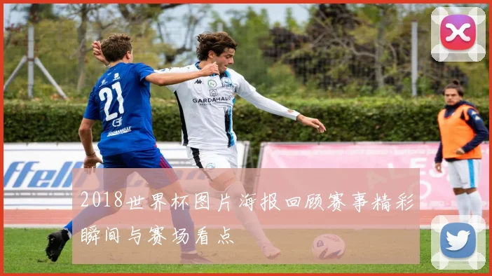 2018世界杯图片海报回顾赛事精彩瞬间与赛场看点