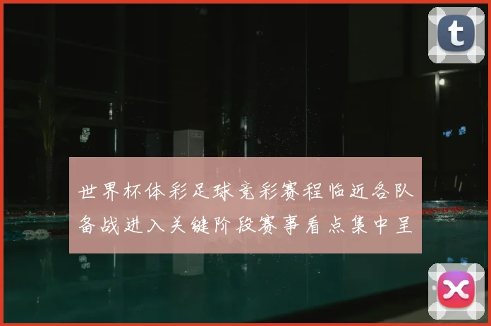 世界杯体彩足球竞彩赛程临近各队备战进入关键阶段赛事看点集中呈现