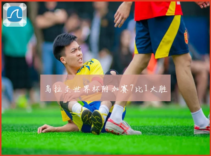 乌拉圭世界杯附加赛7比1大胜