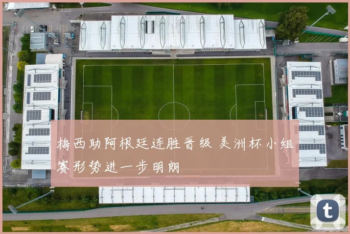 梅西助阿根廷连胜晋级 美洲杯小组赛形势进一步明朗