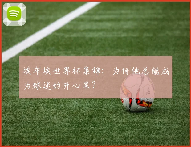 埃布埃世界杯集锦：为何他总能成为球迷的开心果？
