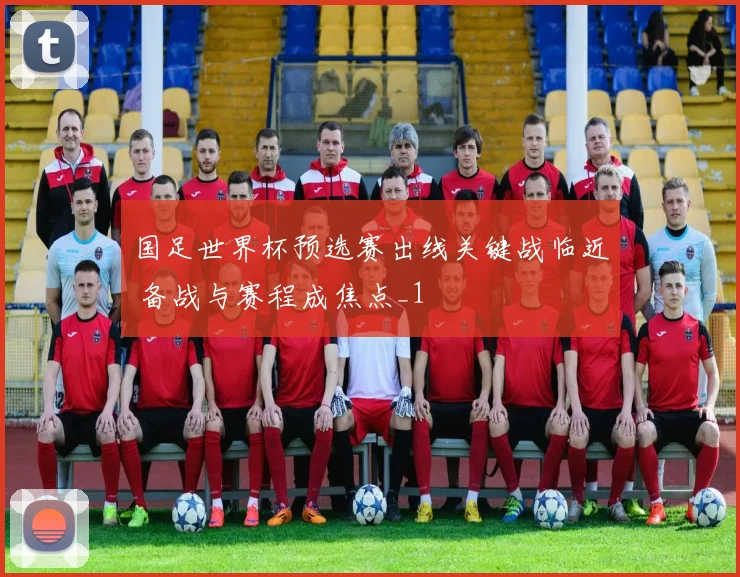 国足世界杯预选赛出线关键战临近 备战与赛程成焦点_1